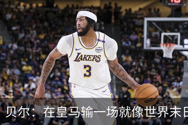 贝尔：在皇马输一场就像世界末日，执教皇马只需管理好球员的自尊
